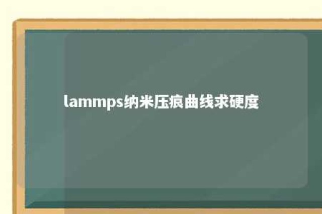 lammps纳米压痕曲线求硬度 